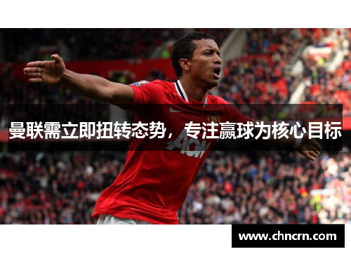 曼联需立即扭转态势，专注赢球为核心目标
